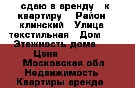 сдаю в аренду 1-к.квартиру. › Район ­ клинский › Улица ­ текстильная › Дом ­ 7 › Этажность дома ­ 4 › Цена ­ 13 000 - Московская обл. Недвижимость » Квартиры аренда   